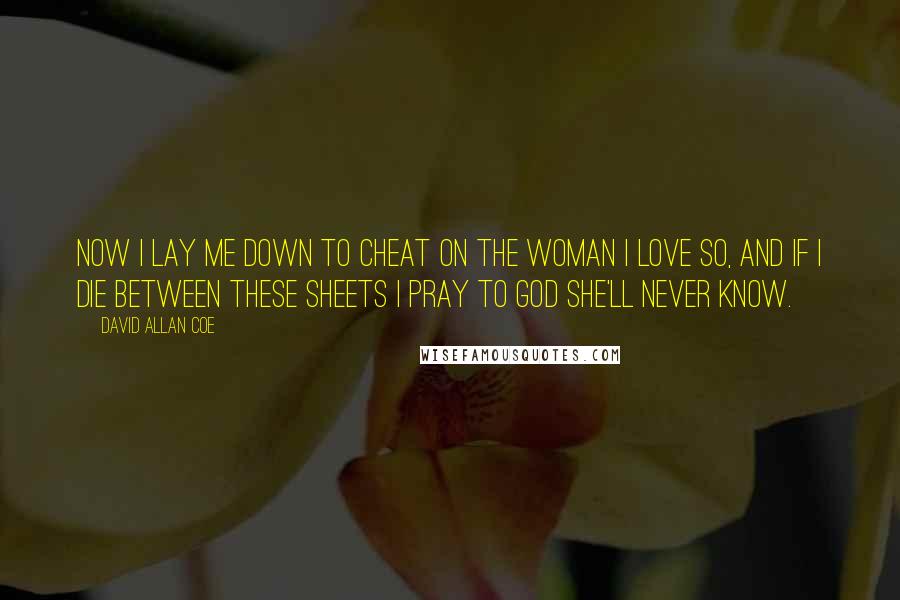 David Allan Coe Quotes: Now I lay me down to cheat on the woman I love so, and if I die between these sheets I pray to God she'll never know.