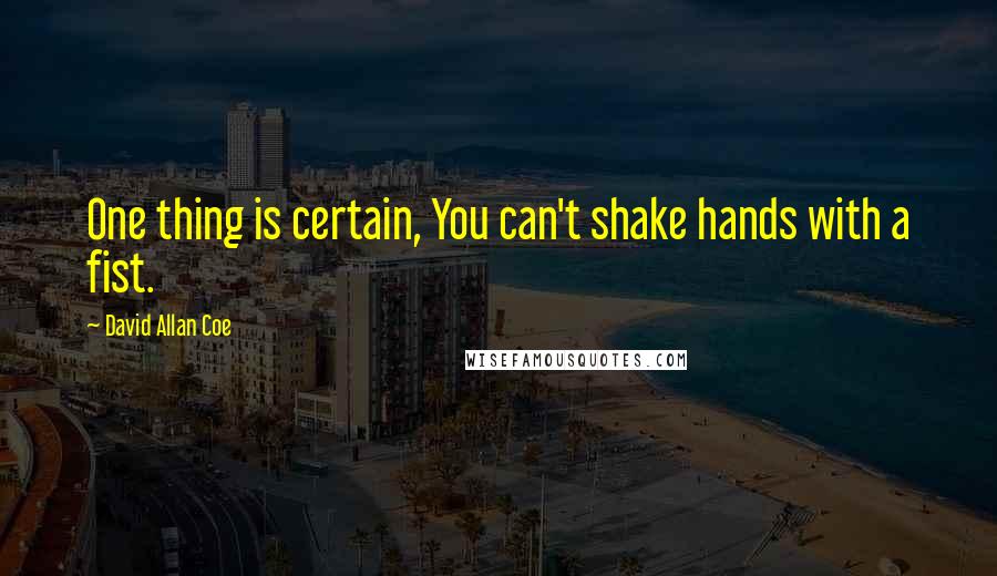 David Allan Coe Quotes: One thing is certain, You can't shake hands with a fist.