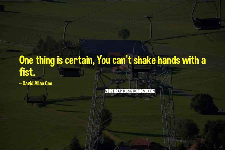 David Allan Coe Quotes: One thing is certain, You can't shake hands with a fist.