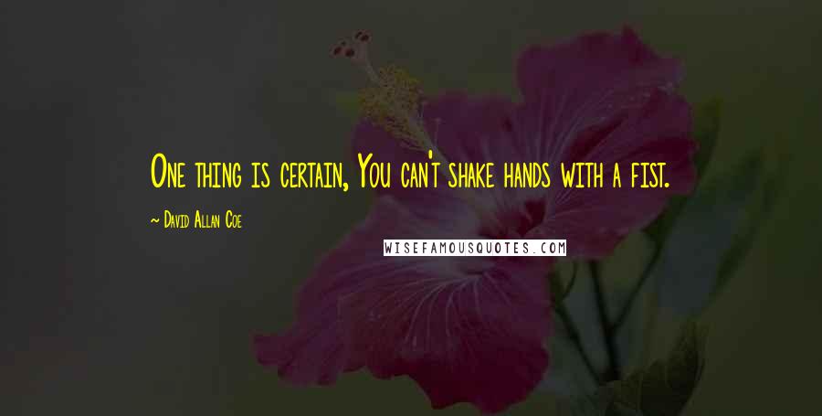 David Allan Coe Quotes: One thing is certain, You can't shake hands with a fist.