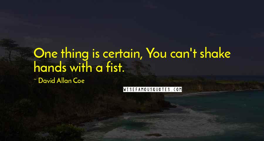 David Allan Coe Quotes: One thing is certain, You can't shake hands with a fist.