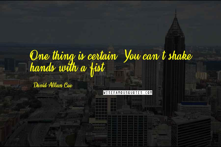 David Allan Coe Quotes: One thing is certain, You can't shake hands with a fist.