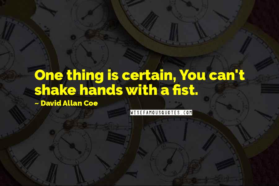 David Allan Coe Quotes: One thing is certain, You can't shake hands with a fist.