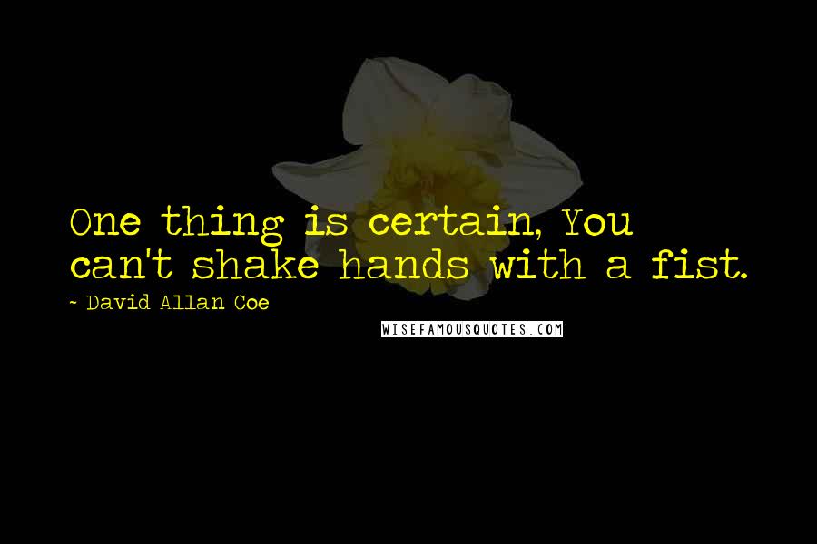David Allan Coe Quotes: One thing is certain, You can't shake hands with a fist.
