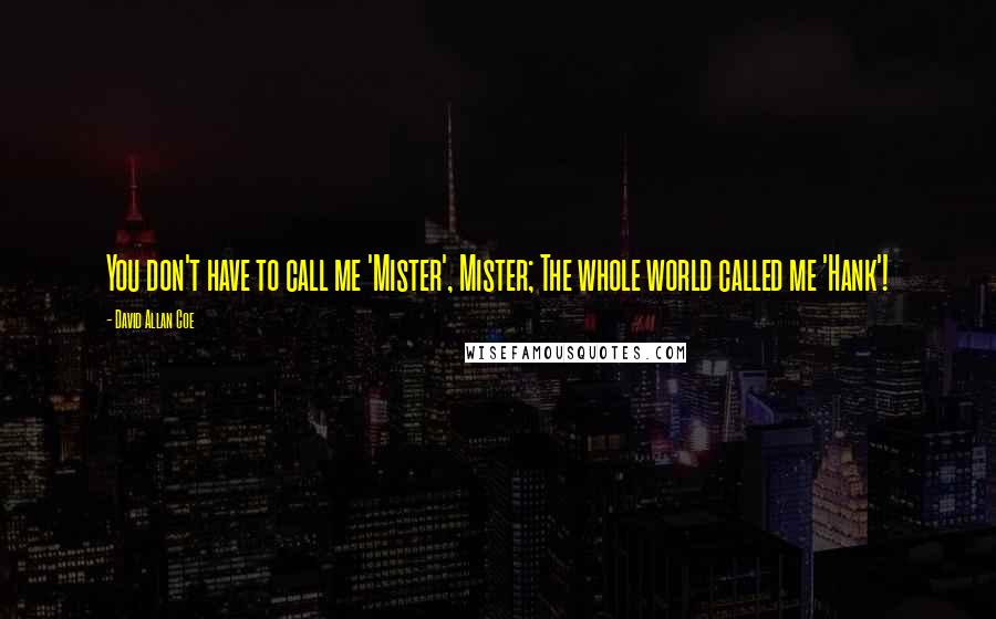 David Allan Coe Quotes: You don't have to call me 'Mister', Mister; The whole world called me 'Hank'!