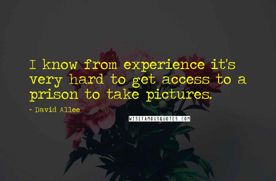 David Allee Quotes: I know from experience it's very hard to get access to a prison to take pictures.