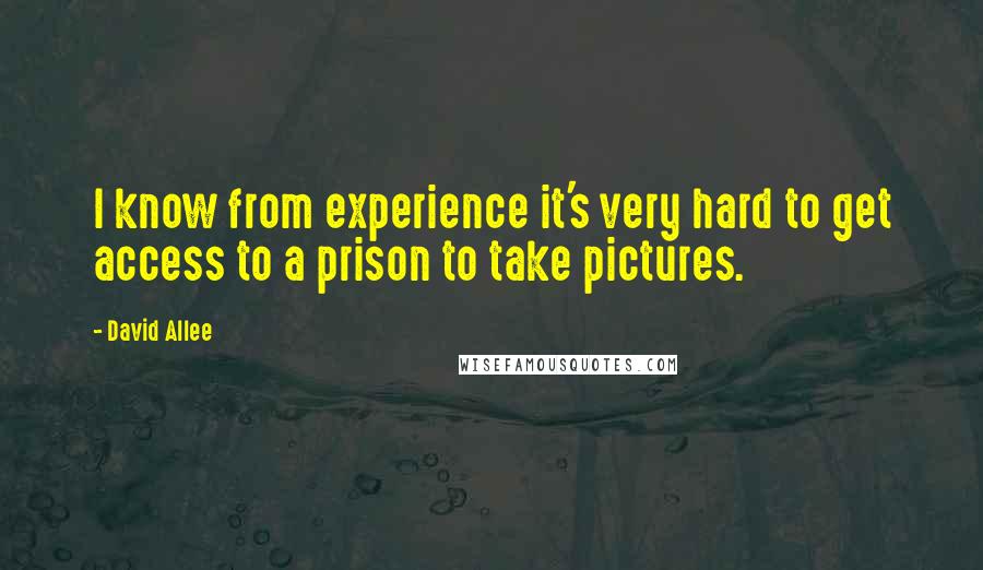 David Allee Quotes: I know from experience it's very hard to get access to a prison to take pictures.