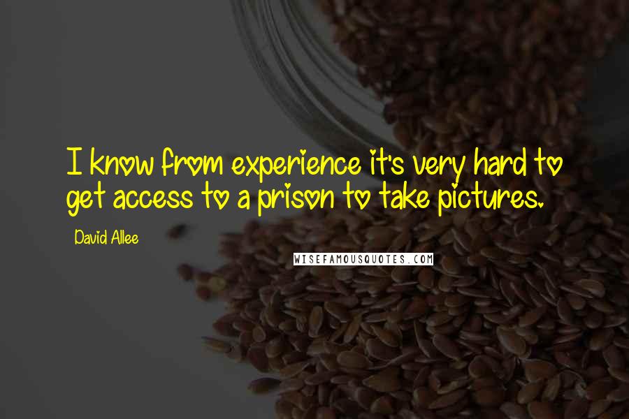 David Allee Quotes: I know from experience it's very hard to get access to a prison to take pictures.