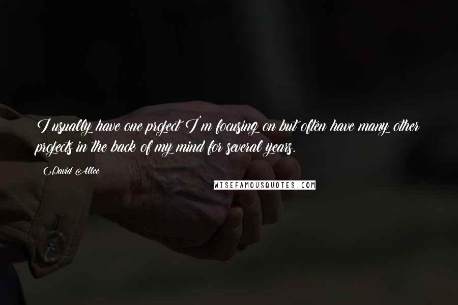David Allee Quotes: I usually have one project I'm focusing on but often have many other projects in the back of my mind for several years.