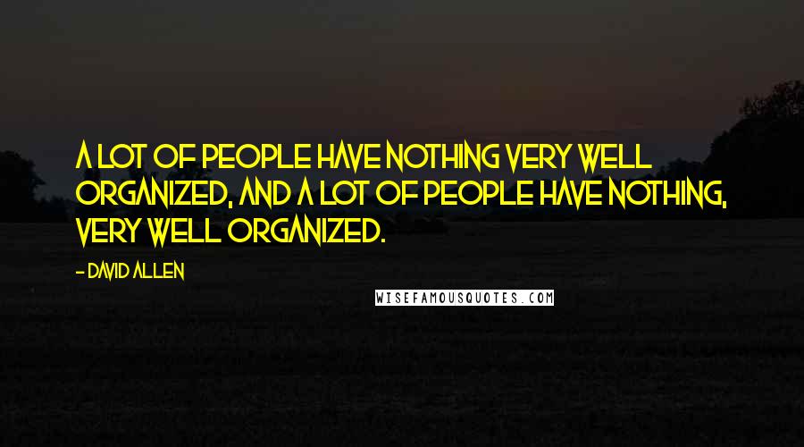 David Allen Quotes: A lot of people have nothing very well organized, and a lot of people have nothing, very well organized.