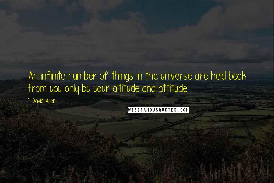 David Allen Quotes: An infinite number of things in the universe are held back from you only by your altitude and attitude.