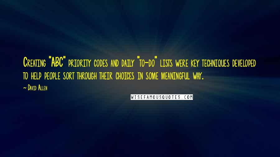 David Allen Quotes: Creating "ABC" priority codes and daily "to-do" lists were key techniques developed to help people sort through their choices in some meaningful way.