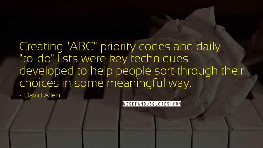 David Allen Quotes: Creating "ABC" priority codes and daily "to-do" lists were key techniques developed to help people sort through their choices in some meaningful way.