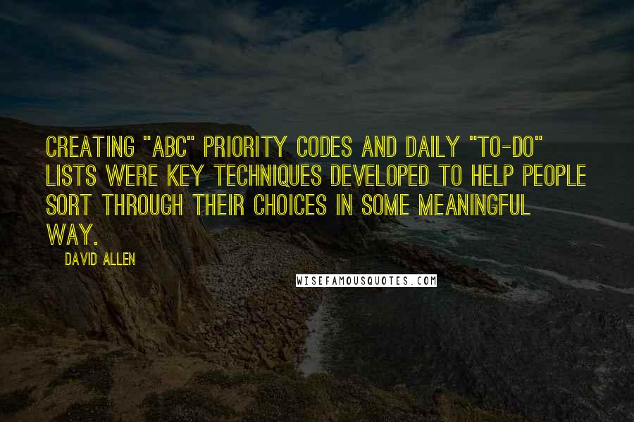 David Allen Quotes: Creating "ABC" priority codes and daily "to-do" lists were key techniques developed to help people sort through their choices in some meaningful way.