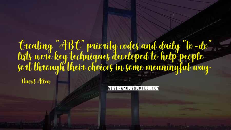 David Allen Quotes: Creating "ABC" priority codes and daily "to-do" lists were key techniques developed to help people sort through their choices in some meaningful way.