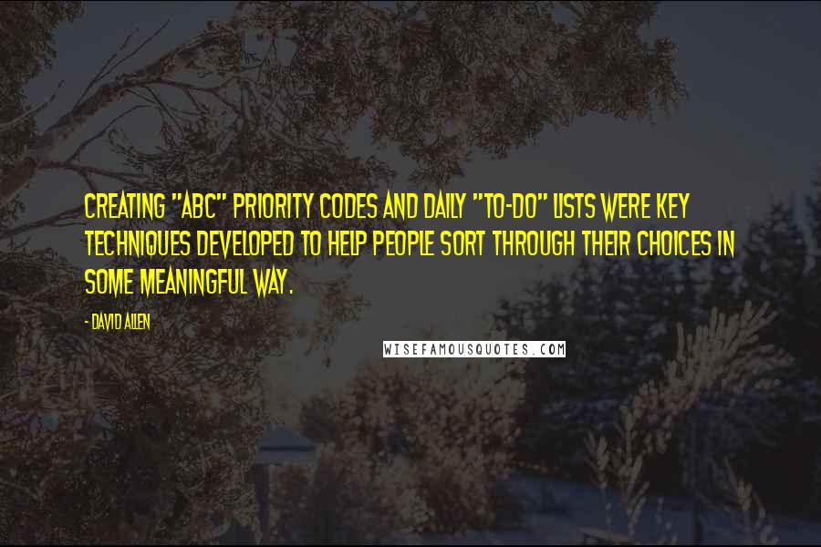 David Allen Quotes: Creating "ABC" priority codes and daily "to-do" lists were key techniques developed to help people sort through their choices in some meaningful way.