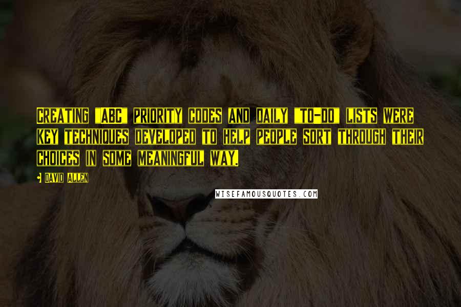 David Allen Quotes: Creating "ABC" priority codes and daily "to-do" lists were key techniques developed to help people sort through their choices in some meaningful way.