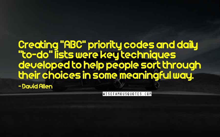 David Allen Quotes: Creating "ABC" priority codes and daily "to-do" lists were key techniques developed to help people sort through their choices in some meaningful way.