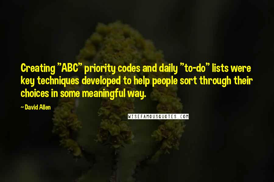 David Allen Quotes: Creating "ABC" priority codes and daily "to-do" lists were key techniques developed to help people sort through their choices in some meaningful way.