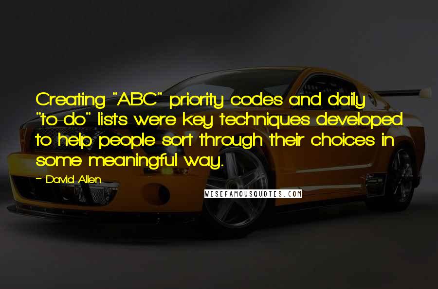 David Allen Quotes: Creating "ABC" priority codes and daily "to-do" lists were key techniques developed to help people sort through their choices in some meaningful way.