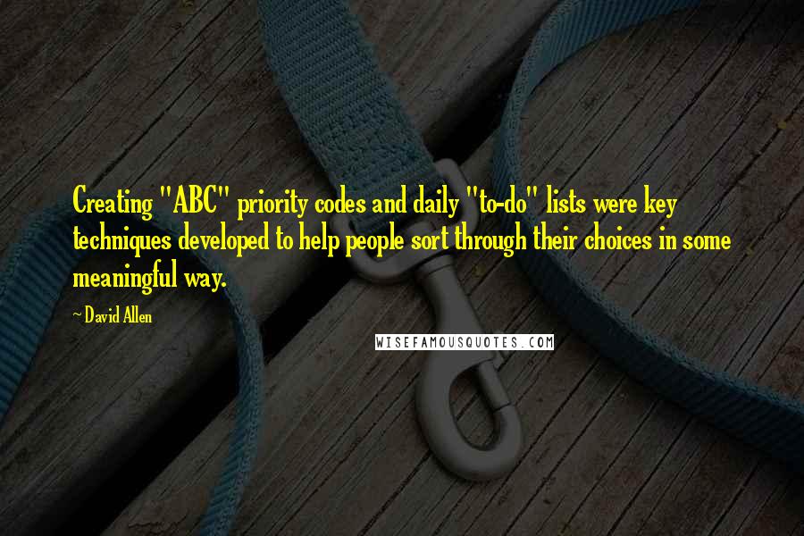 David Allen Quotes: Creating "ABC" priority codes and daily "to-do" lists were key techniques developed to help people sort through their choices in some meaningful way.