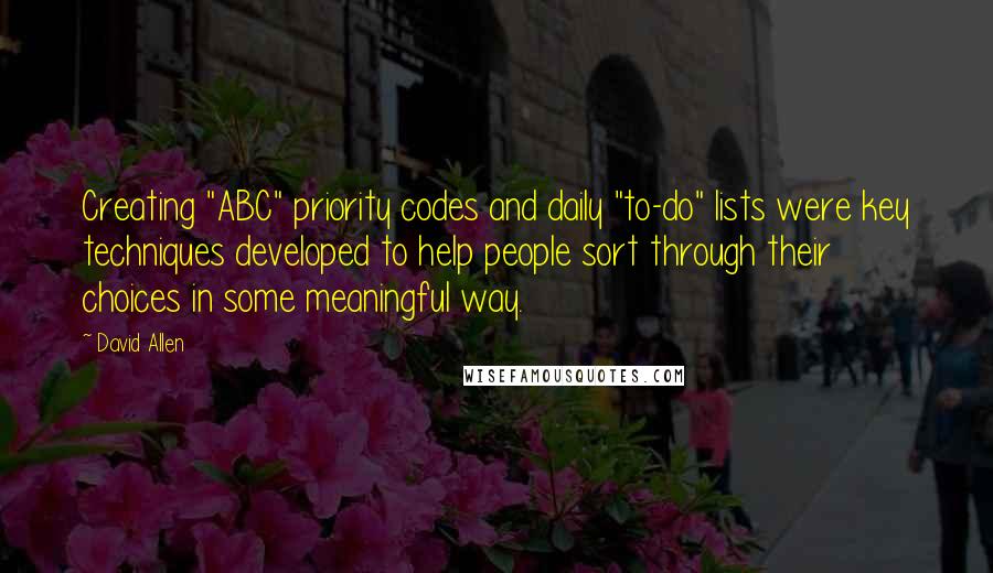 David Allen Quotes: Creating "ABC" priority codes and daily "to-do" lists were key techniques developed to help people sort through their choices in some meaningful way.