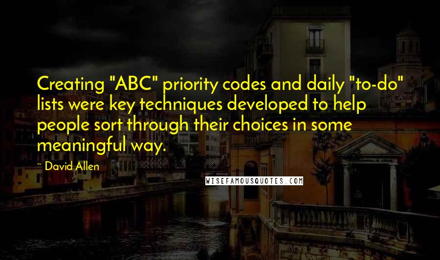 David Allen Quotes: Creating "ABC" priority codes and daily "to-do" lists were key techniques developed to help people sort through their choices in some meaningful way.