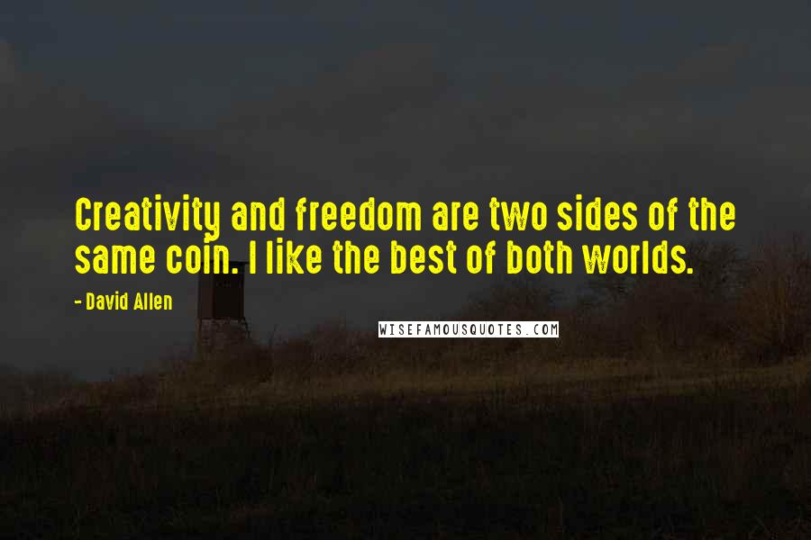 David Allen Quotes: Creativity and freedom are two sides of the same coin. I like the best of both worlds.