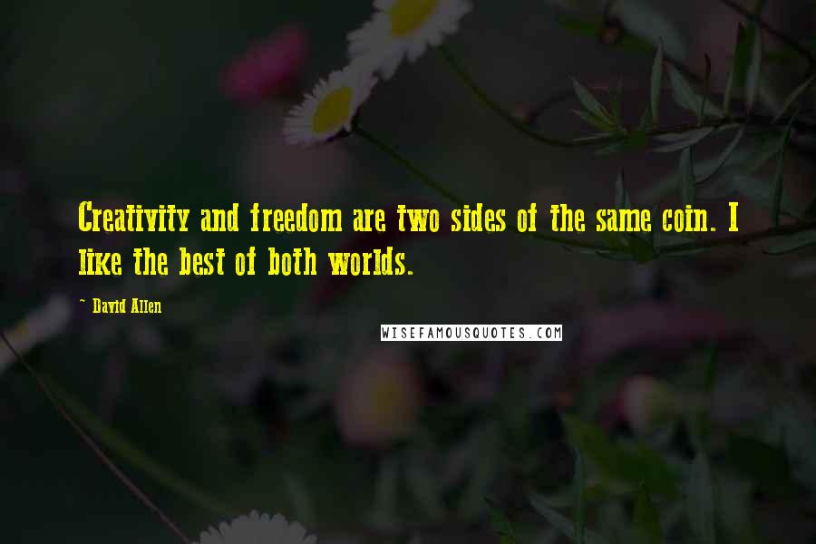 David Allen Quotes: Creativity and freedom are two sides of the same coin. I like the best of both worlds.