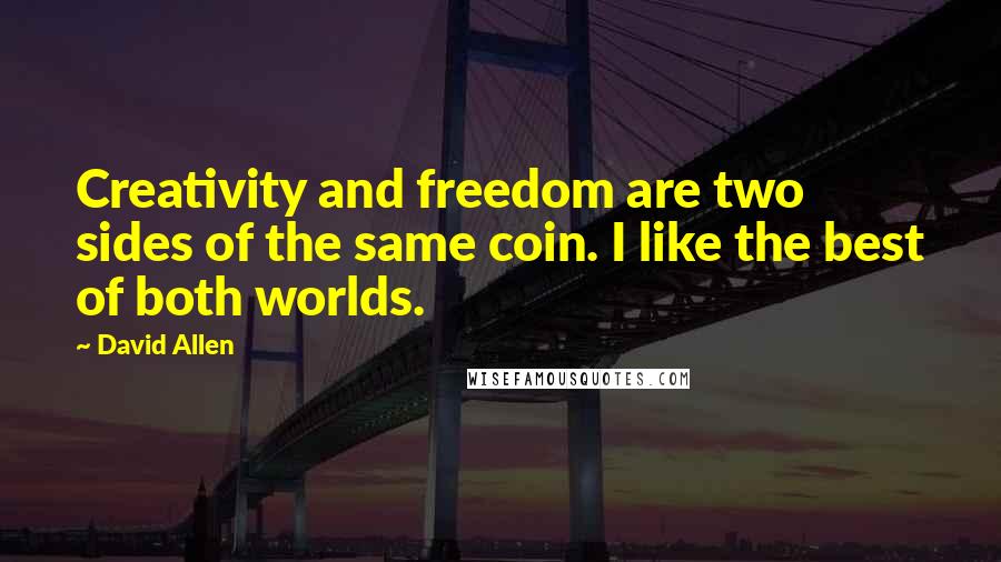 David Allen Quotes: Creativity and freedom are two sides of the same coin. I like the best of both worlds.