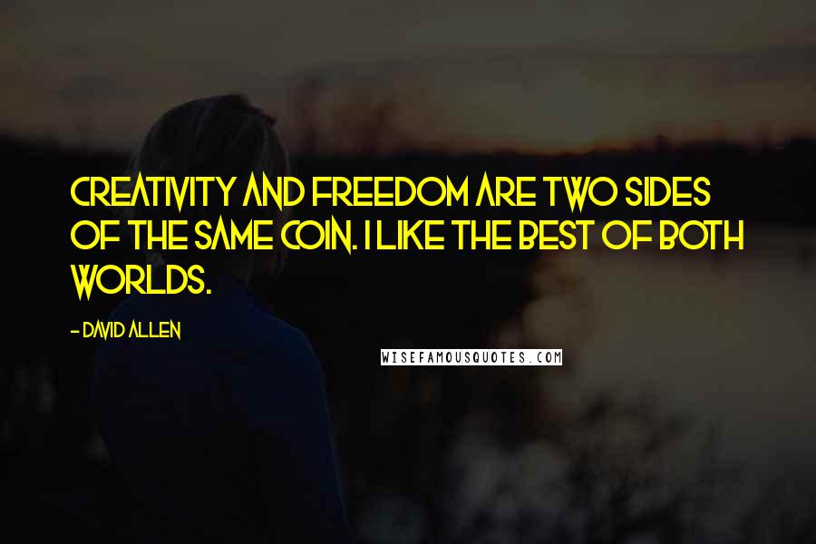 David Allen Quotes: Creativity and freedom are two sides of the same coin. I like the best of both worlds.