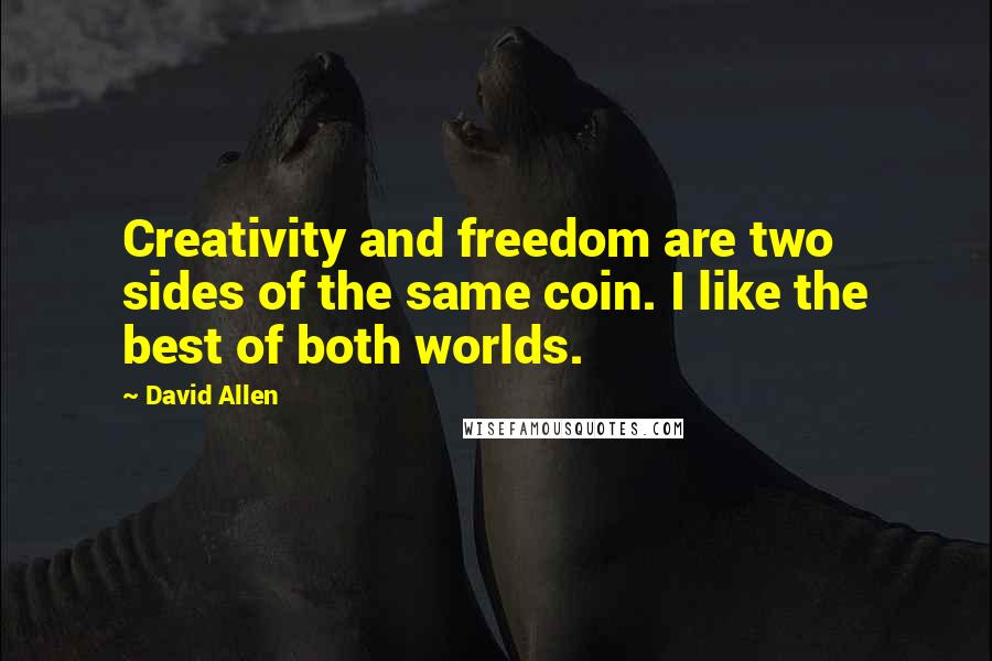 David Allen Quotes: Creativity and freedom are two sides of the same coin. I like the best of both worlds.