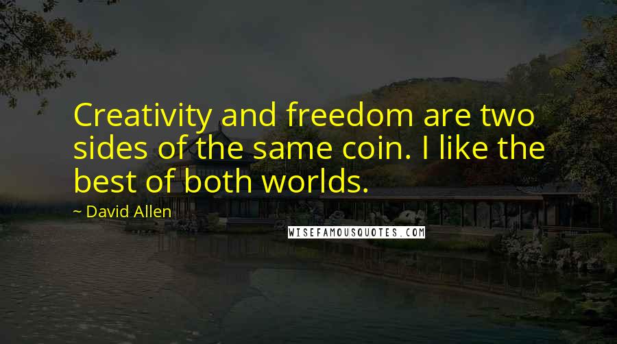 David Allen Quotes: Creativity and freedom are two sides of the same coin. I like the best of both worlds.