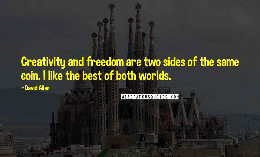 David Allen Quotes: Creativity and freedom are two sides of the same coin. I like the best of both worlds.