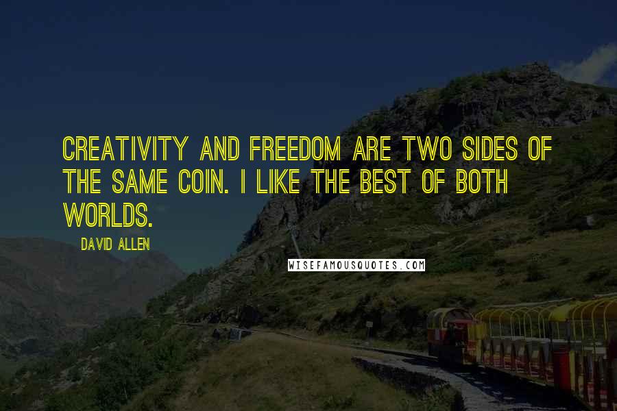 David Allen Quotes: Creativity and freedom are two sides of the same coin. I like the best of both worlds.