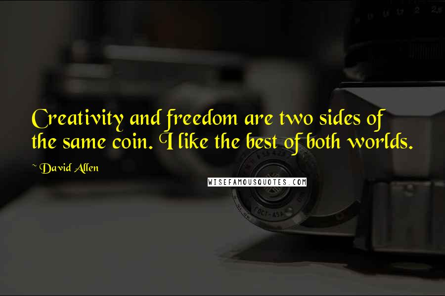 David Allen Quotes: Creativity and freedom are two sides of the same coin. I like the best of both worlds.