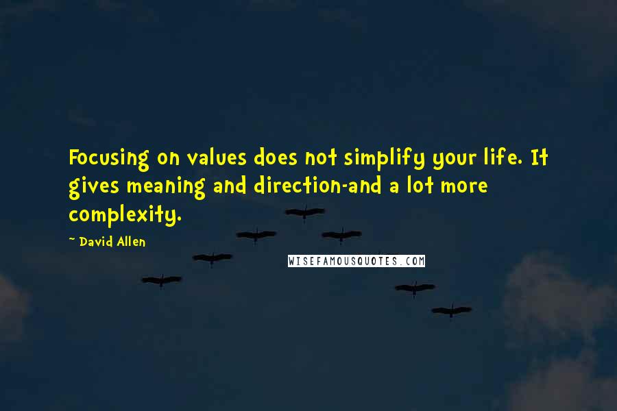 David Allen Quotes: Focusing on values does not simplify your life. It gives meaning and direction-and a lot more complexity.