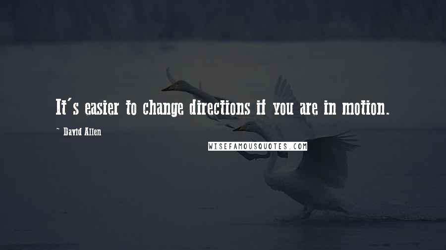 David Allen Quotes: It's easier to change directions if you are in motion.