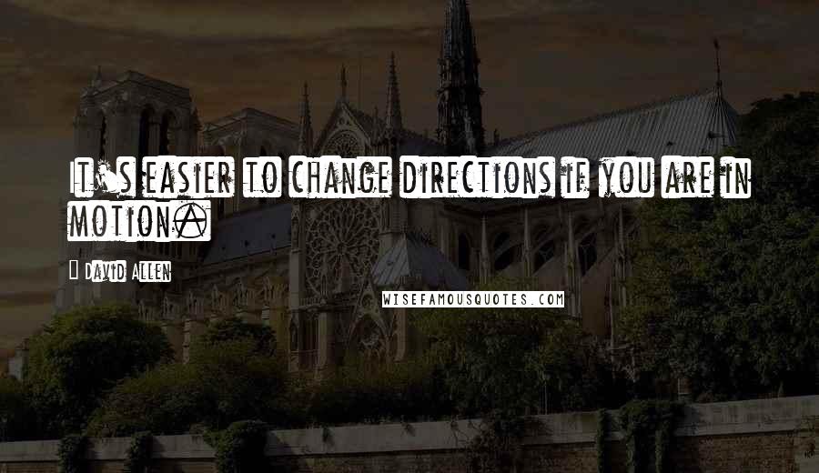 David Allen Quotes: It's easier to change directions if you are in motion.