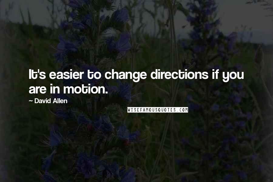 David Allen Quotes: It's easier to change directions if you are in motion.