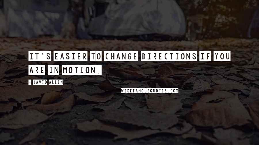 David Allen Quotes: It's easier to change directions if you are in motion.