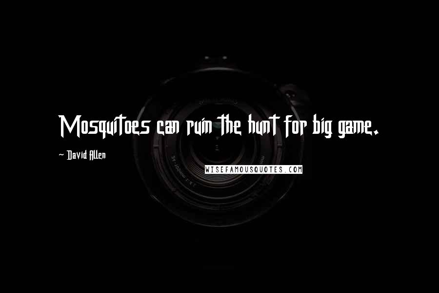 David Allen Quotes: Mosquitoes can ruin the hunt for big game.