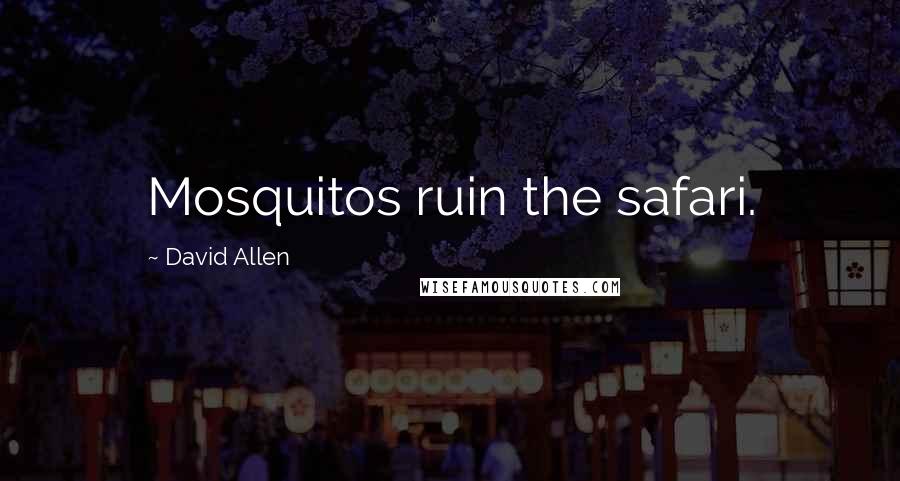 David Allen Quotes: Mosquitos ruin the safari.