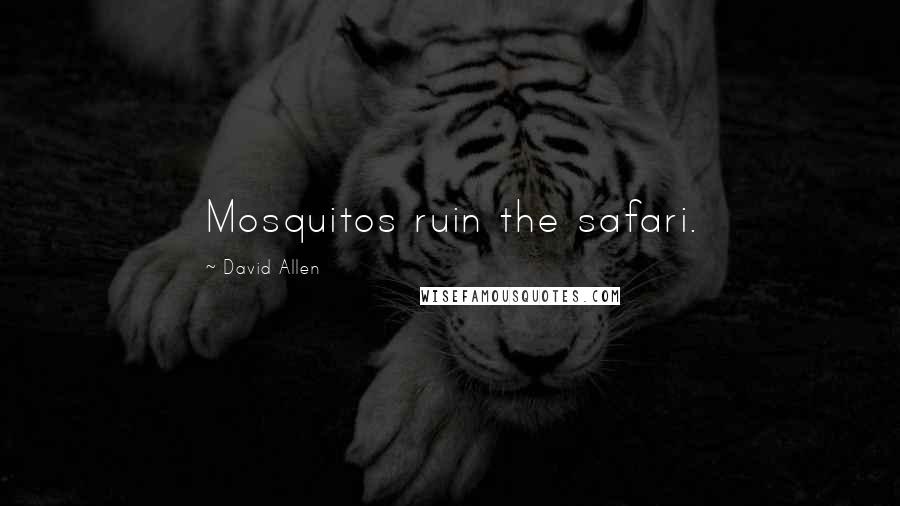 David Allen Quotes: Mosquitos ruin the safari.