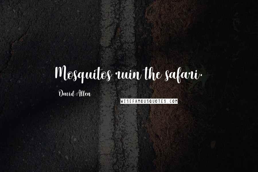 David Allen Quotes: Mosquitos ruin the safari.