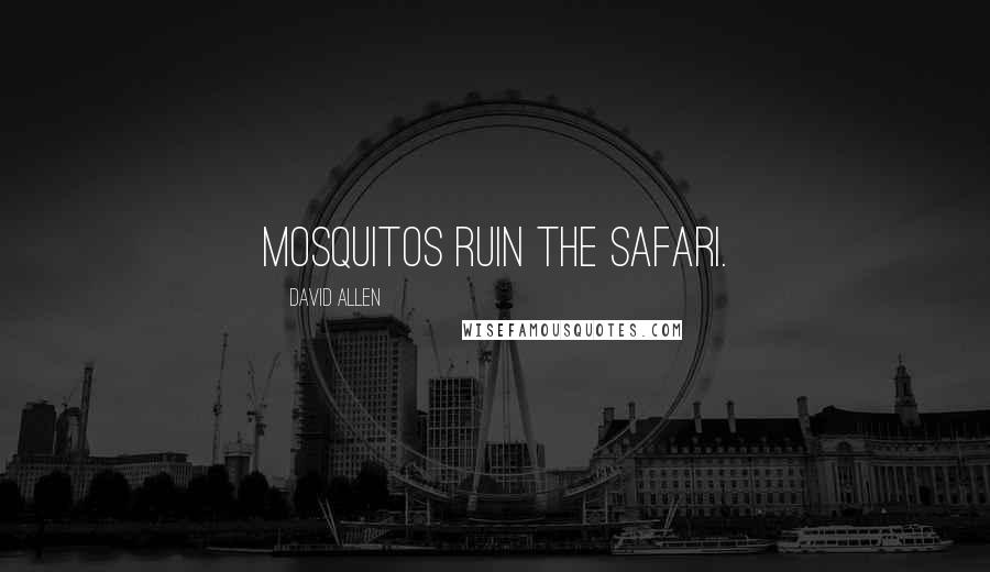 David Allen Quotes: Mosquitos ruin the safari.