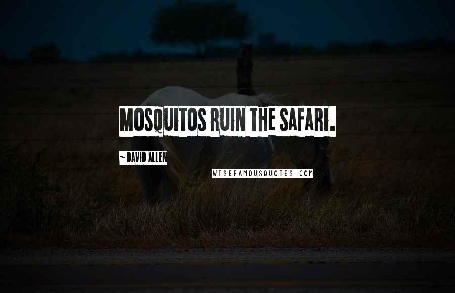 David Allen Quotes: Mosquitos ruin the safari.