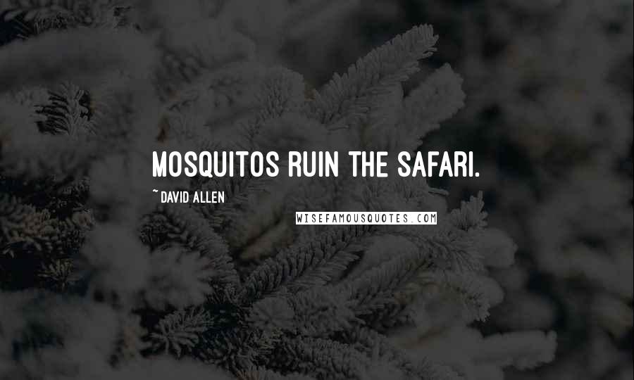 David Allen Quotes: Mosquitos ruin the safari.