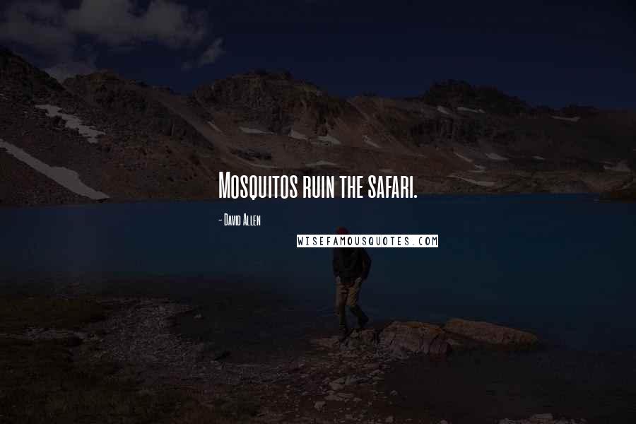 David Allen Quotes: Mosquitos ruin the safari.