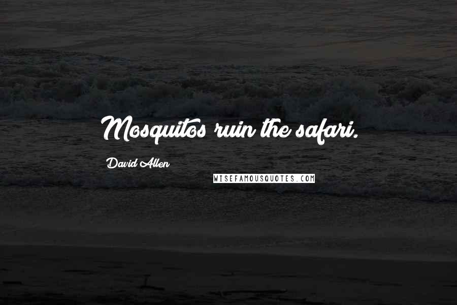 David Allen Quotes: Mosquitos ruin the safari.